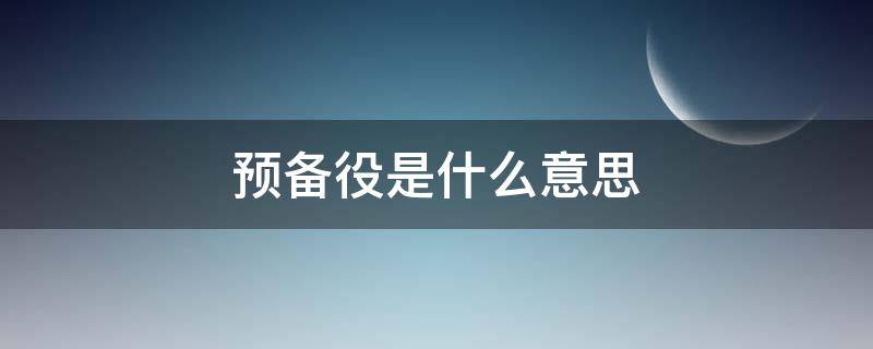 预备役是什么意思（士兵预备役是什么意思）