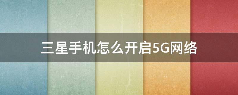 三星手机怎么开启5G网络（三星手机怎么开启5G）