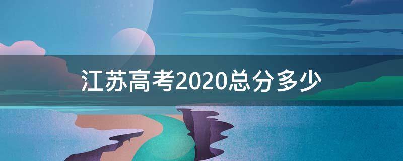 江苏高考2020总分多少 江苏高考2020年总分多少