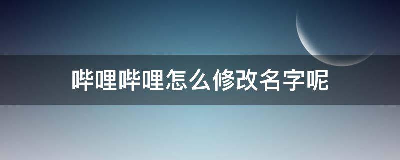 哔哩哔哩怎么修改名字呢 哔哩哔哩怎么改名称