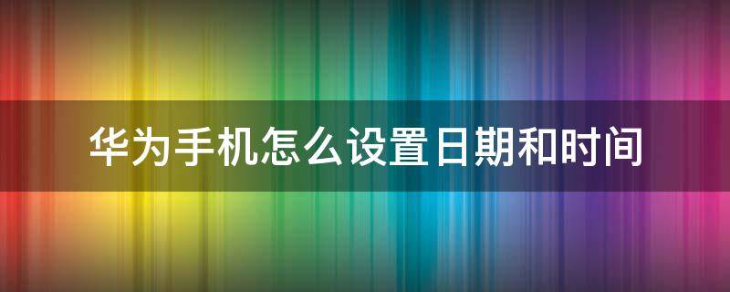 华为手机怎么设置日期和时间 华为手机如何设置时间日期