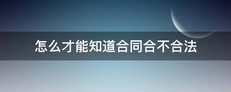 怎么才能知道合同合不合法（怎么判断合不合同）