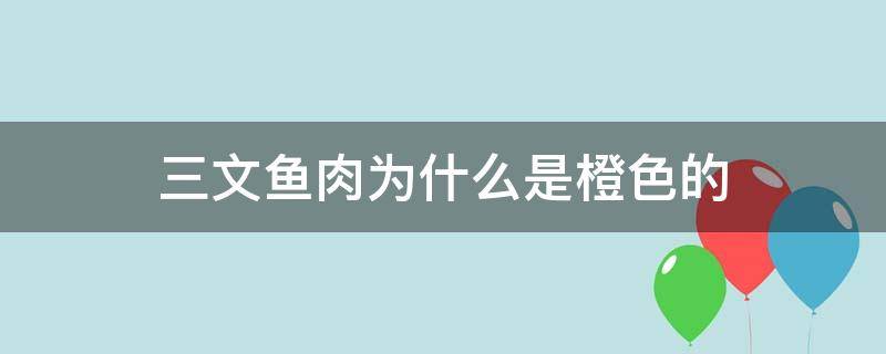 三文鱼肉为什么是橙色的（三文鱼的肉为什么是橙色的）