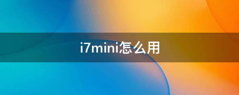 i7mini怎么用（i7mini怎么连接）