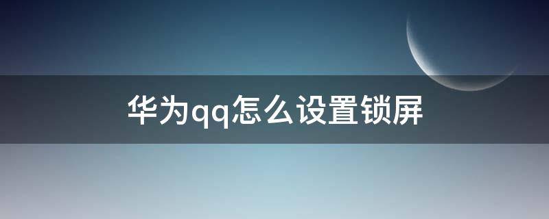 华为qq怎么设置锁屏（华为qq怎么设置密码锁屏）