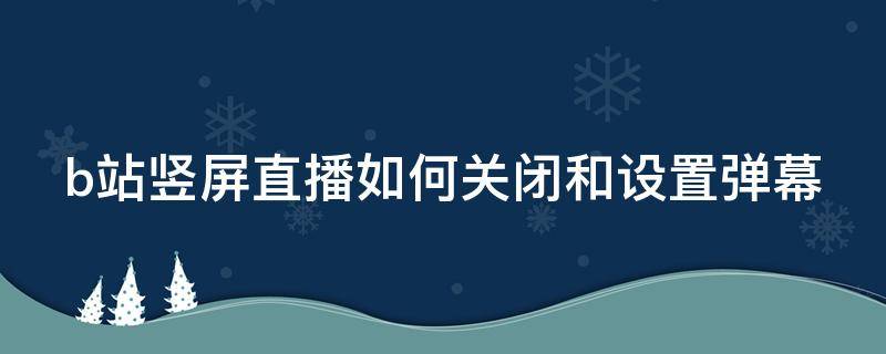 b站竖屏直播如何关闭和设置弹幕 b站竖屏直播如何关闭和设置弹幕一样