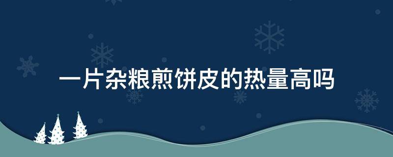 一片杂粮煎饼皮的热量高吗（一个杂粮煎饼皮的热量）