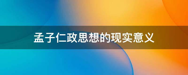 孟子仁政思想的现实意义 孟子仁政思想的现实意义300字