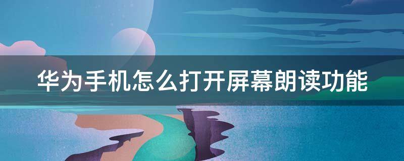 华为手机怎么打开屏幕朗读功能 华为手机怎么打开屏幕朗读功能键