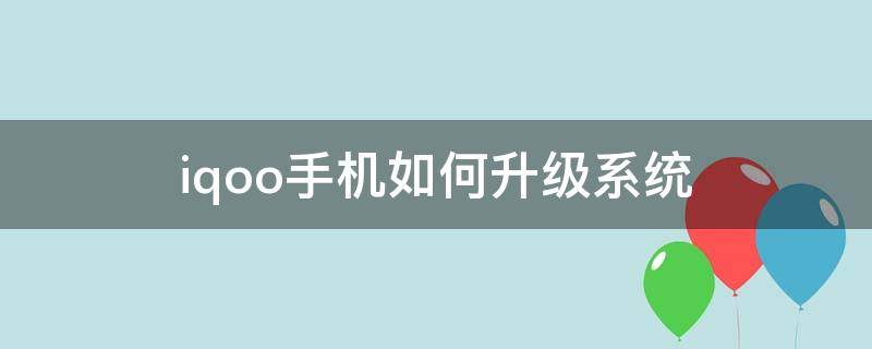 iqoo手机如何升级系统（iqoo手机怎么升级系统）