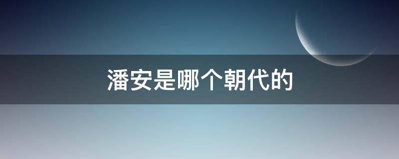 潘安是哪个朝代的 潘安是哪个朝代的钦差大臣