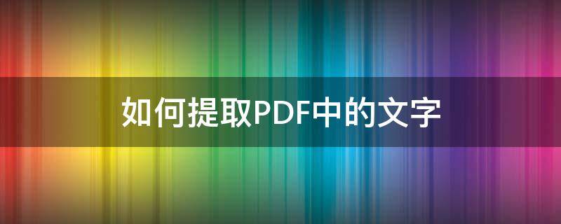 如何提取PDF中的文字（怎样提取pdf的文字）