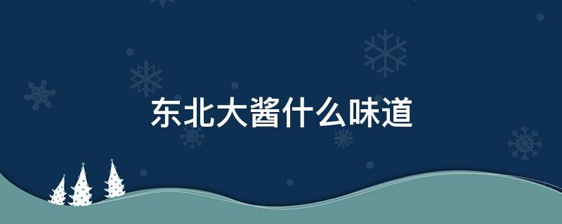 东北大酱什么味道 东北大酱到底是什么味道的