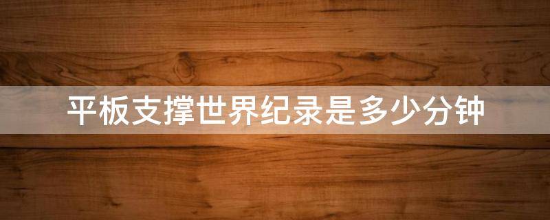 平板支撑世界纪录是多少分钟 平板支撑最高纪录是多少秒