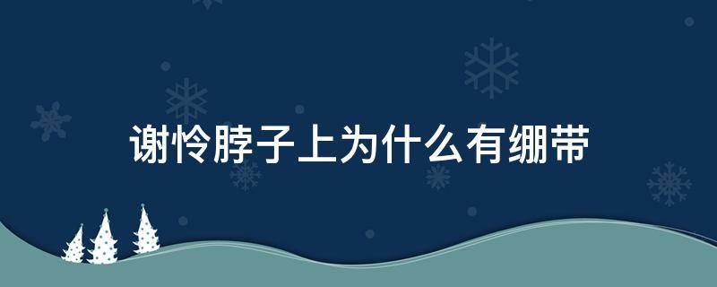 谢怜脖子上为什么有绷带 谢怜脖子上带的什么