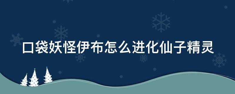 口袋妖怪伊布怎么进化仙子精灵 pokemmo伊布怎么进化仙子精灵