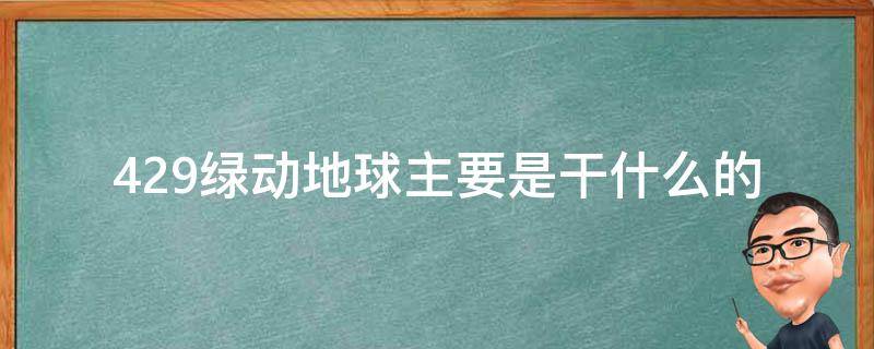 429绿动地球主要是干什么的 429绿动地球日