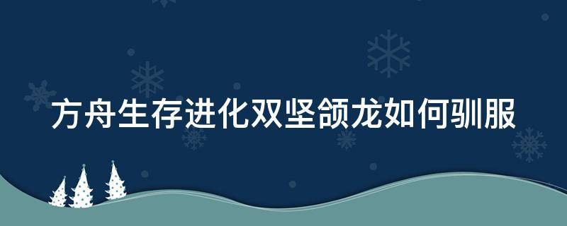 方舟生存进化双坚颌龙如何驯服 方舟生存进化端游双坚颌龙