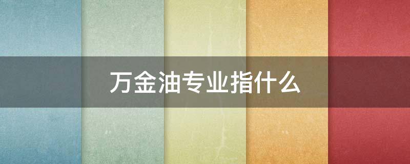 万金油专业指什么 万金油专业是好是坏