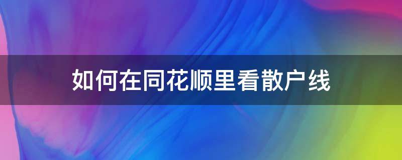 如何在同花顺里看散户线（同花顺里散户数量线怎么看）