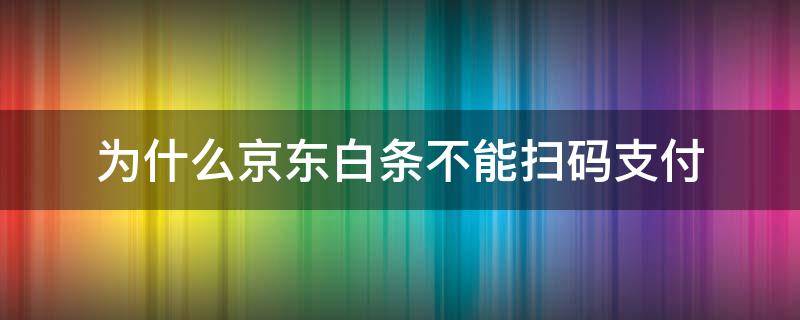 为什么京东白条不能扫码支付 京东白条可以扫码付款吗