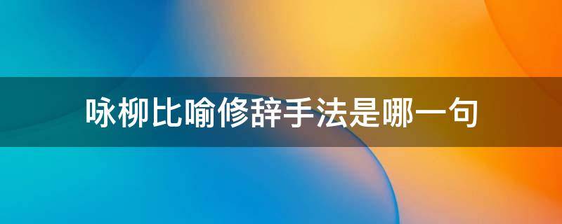 咏柳比喻修辞手法是哪一句 咏柳中比喻修辞手法的诗句是哪一句