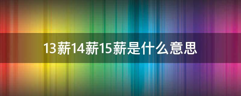 13薪14薪15薪是什么意思（12薪13薪14薪15薪是什么意思）