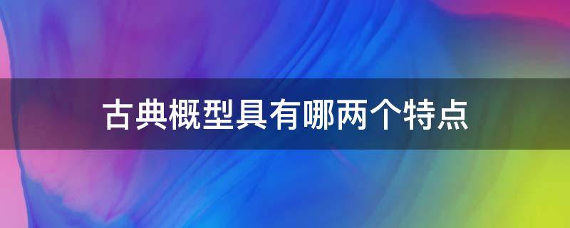 古典概型具有哪两个特点（古典概型的定义与特点）