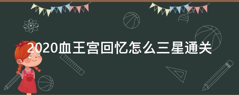 2020血王宫回忆怎么三星通关 2021血王宫回忆怎么三星通关