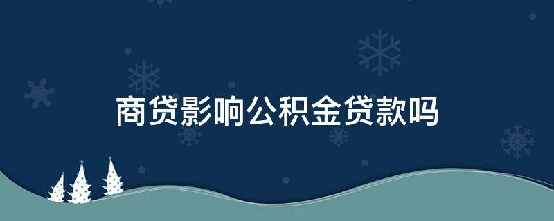 商贷影响公积金贷款吗 有商贷影响住房公积金贷款吗