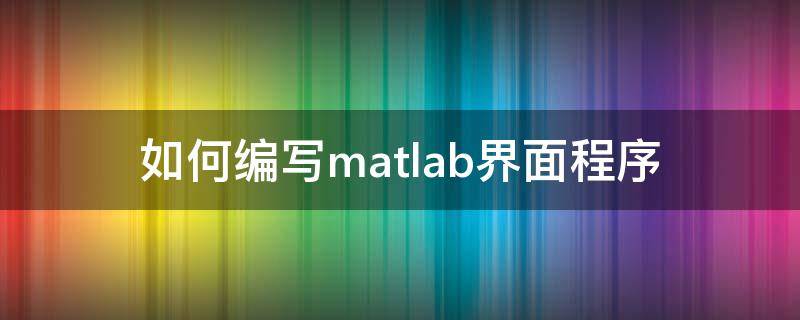 如何编写matlab界面程序 matlab 界面编程