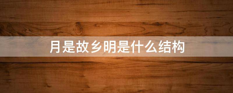 月是故乡明是什么结构（月是故乡明是什么结构?）