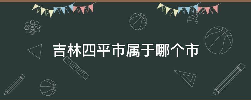 吉林四平市属于哪个市（吉林四平市属于哪个市区号）