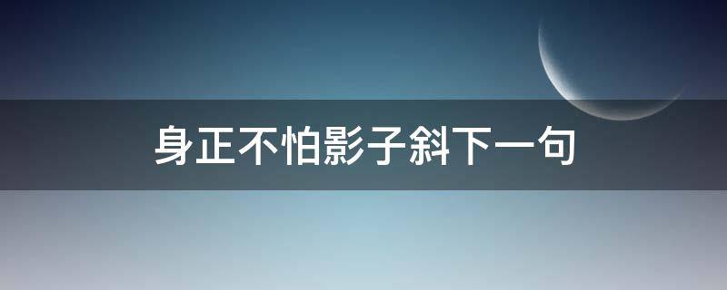 身正不怕影子斜下一句（身正不怕影子斜下一句话怎么对）