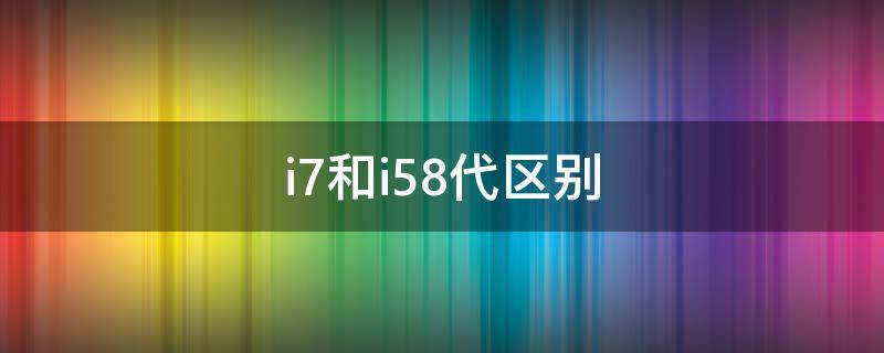 i7和i58代区别（8代i5和8代i7差多少）