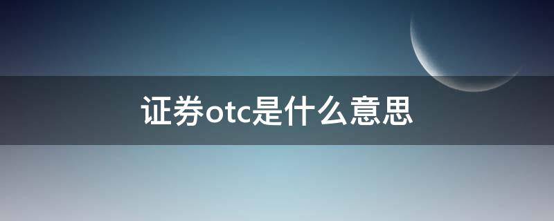 证券otc是什么意思 股市otc什么意思啊