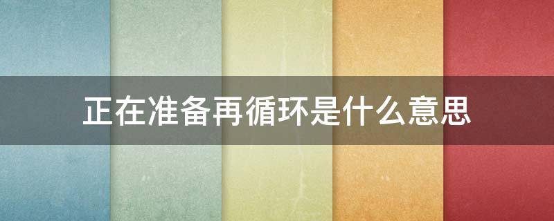 正在准备再循环是什么意思（正在准备在循环是什么意思）