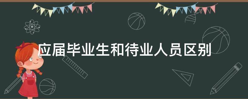 应届毕业生和待业人员区别 往届毕业生和待业人员区别