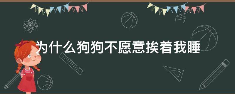 为什么狗狗不愿意挨着我睡（狗狗不喜欢挨着我睡）