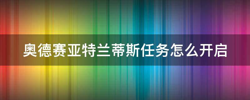 奥德赛亚特兰蒂斯任务怎么开启（奥德赛亚特兰蒂斯任务怎么开启的）