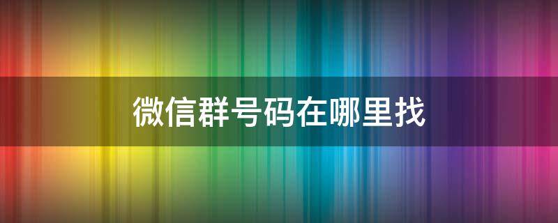 微信群号码在哪里找 微信群号在哪里找