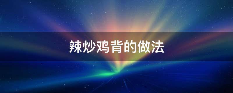 辣炒鸡背的做法 干炒鸡背的家常做法