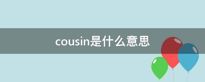 cousin是什么意思（cousin是什么意思怎么读）