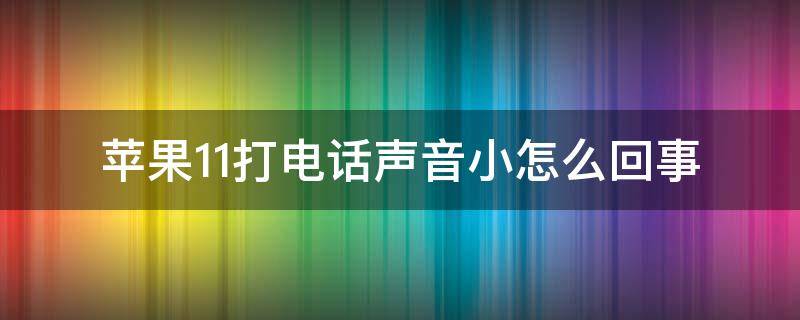 苹果11打电话声音小怎么回事 苹果11打电话声音小怎么回事?