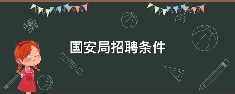 国安局招聘条件（国安局招聘条件身高限制）