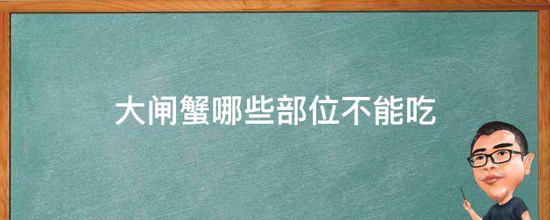 大闸蟹哪些部位不能吃 大闸蟹哪些部位不能吃高清图片