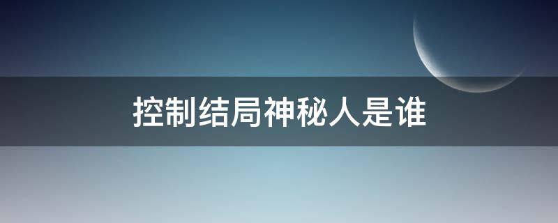 控制结局神秘人是谁 控制结局神秘人是谁我才不要和你做朋友呢