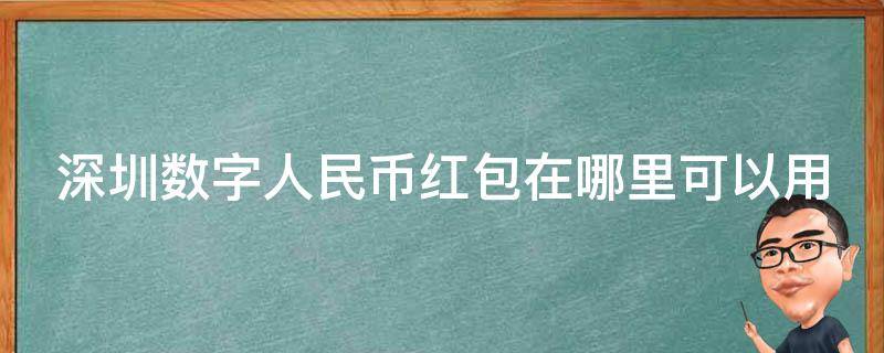 深圳数字人民币红包在哪里可以用（深圳数字人民币红包亲测报告出炉）