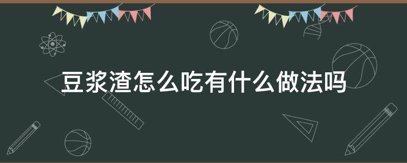 豆浆渣怎么吃有什么做法吗 豆浆渣的各种吃法的做法