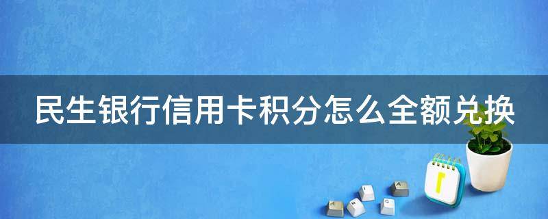 民生银行信用卡积分怎么全额兑换 民生银行信用卡积分怎么全额兑换话费